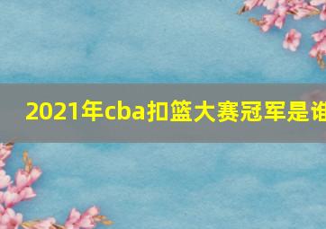 2021年cba扣篮大赛冠军是谁