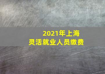 2021年上海灵活就业人员缴费