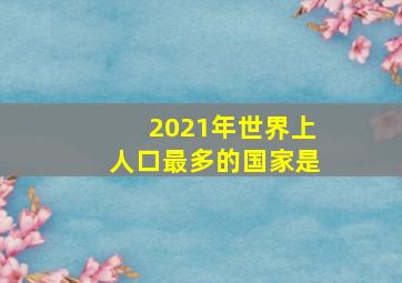 2021年世界上人口最多的国家是