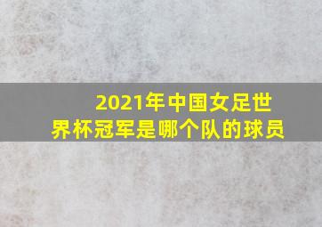 2021年中国女足世界杯冠军是哪个队的球员