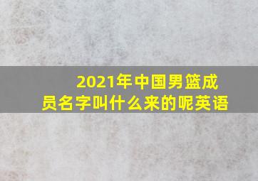 2021年中国男篮成员名字叫什么来的呢英语