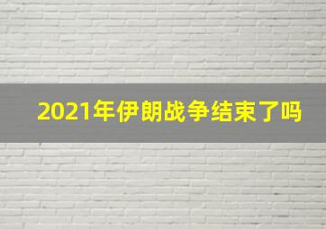 2021年伊朗战争结束了吗