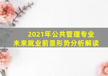 2021年公共管理专业未来就业前景形势分析解读