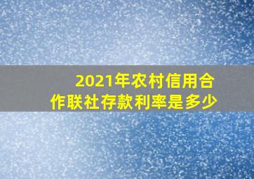 2021年农村信用合作联社存款利率是多少