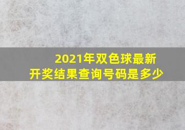 2021年双色球最新开奖结果查询号码是多少