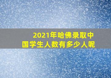 2021年哈佛录取中国学生人数有多少人呢