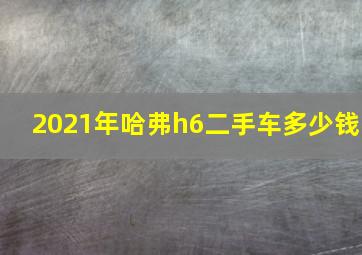 2021年哈弗h6二手车多少钱