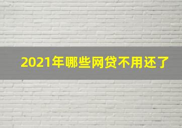 2021年哪些网贷不用还了