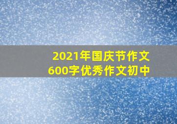 2021年国庆节作文600字优秀作文初中