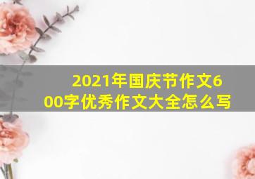 2021年国庆节作文600字优秀作文大全怎么写