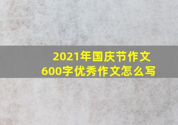 2021年国庆节作文600字优秀作文怎么写