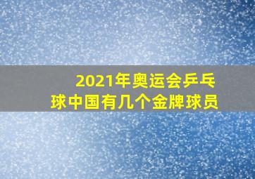 2021年奥运会乒乓球中国有几个金牌球员