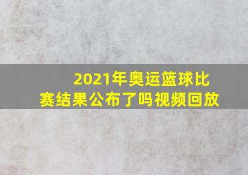 2021年奥运篮球比赛结果公布了吗视频回放