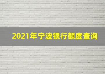 2021年宁波银行额度查询