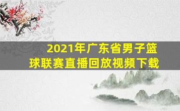 2021年广东省男子篮球联赛直播回放视频下载