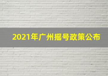 2021年广州摇号政策公布