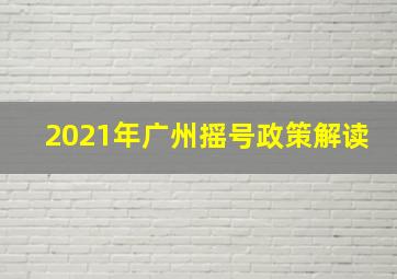 2021年广州摇号政策解读