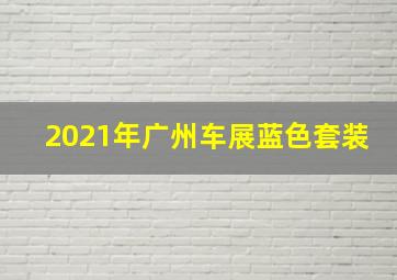 2021年广州车展蓝色套装