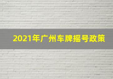 2021年广州车牌摇号政策