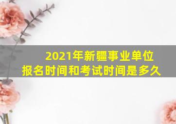 2021年新疆事业单位报名时间和考试时间是多久