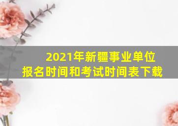 2021年新疆事业单位报名时间和考试时间表下载