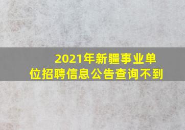 2021年新疆事业单位招聘信息公告查询不到