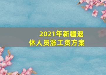 2021年新疆退休人员涨工资方案