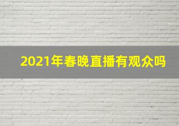 2021年春晚直播有观众吗