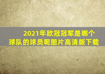 2021年欧冠冠军是哪个球队的球员呢图片高清版下载