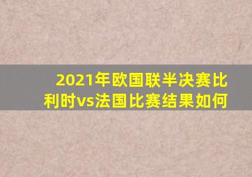 2021年欧国联半决赛比利时vs法国比赛结果如何