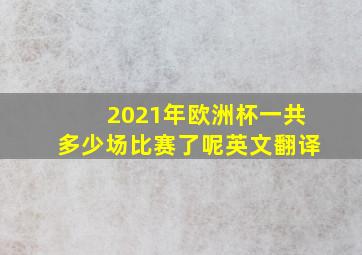 2021年欧洲杯一共多少场比赛了呢英文翻译