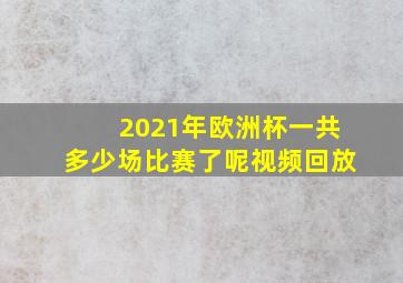 2021年欧洲杯一共多少场比赛了呢视频回放