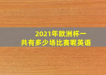 2021年欧洲杯一共有多少场比赛呢英语