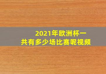 2021年欧洲杯一共有多少场比赛呢视频