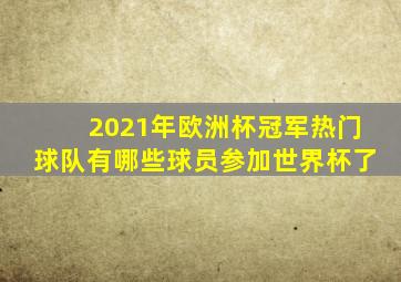 2021年欧洲杯冠军热门球队有哪些球员参加世界杯了