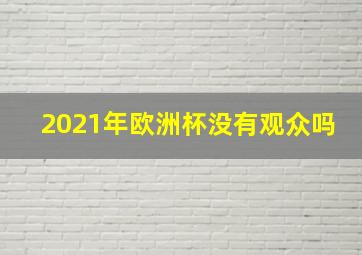 2021年欧洲杯没有观众吗