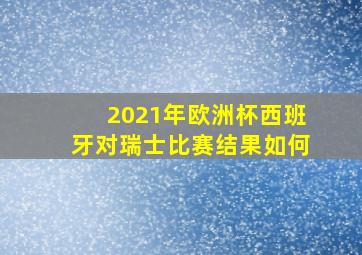 2021年欧洲杯西班牙对瑞士比赛结果如何