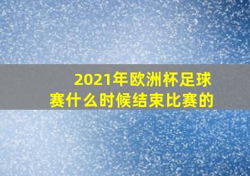 2021年欧洲杯足球赛什么时候结束比赛的