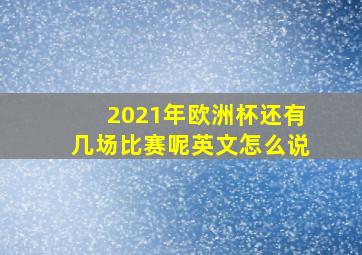 2021年欧洲杯还有几场比赛呢英文怎么说