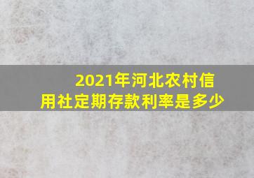 2021年河北农村信用社定期存款利率是多少