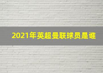 2021年英超曼联球员是谁