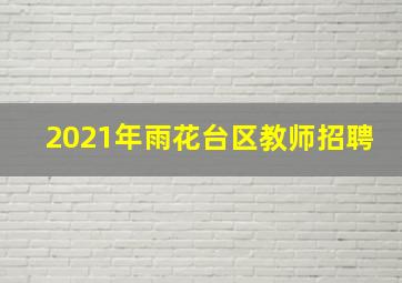 2021年雨花台区教师招聘