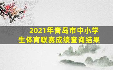 2021年青岛市中小学生体育联赛成绩查询结果