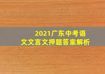 2021广东中考语文文言文押题答案解析