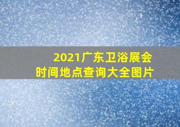 2021广东卫浴展会时间地点查询大全图片