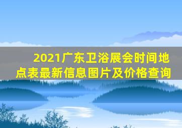 2021广东卫浴展会时间地点表最新信息图片及价格查询