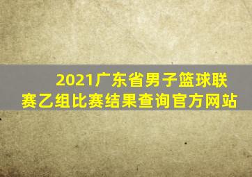 2021广东省男子篮球联赛乙组比赛结果查询官方网站