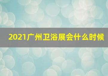 2021广州卫浴展会什么时候