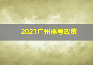 2021广州摇号政策