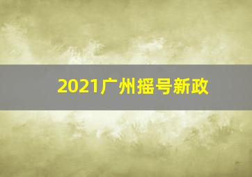 2021广州摇号新政